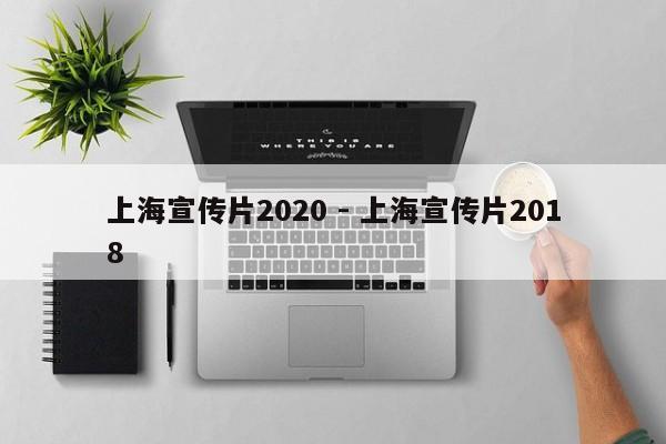 上海宣传片2020 - 上海宣传片2018