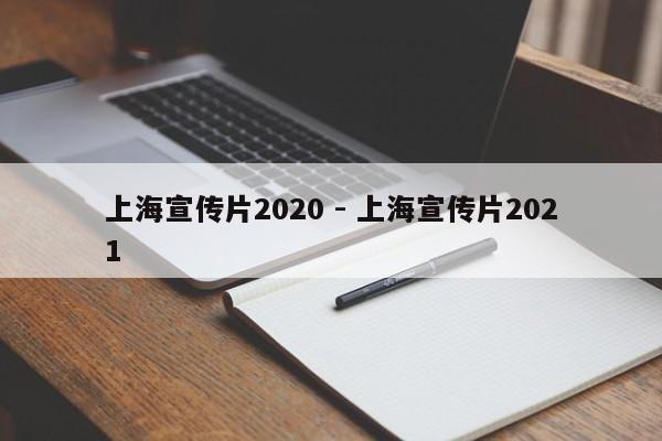 上海宣传片2020 - 上海宣传片2021