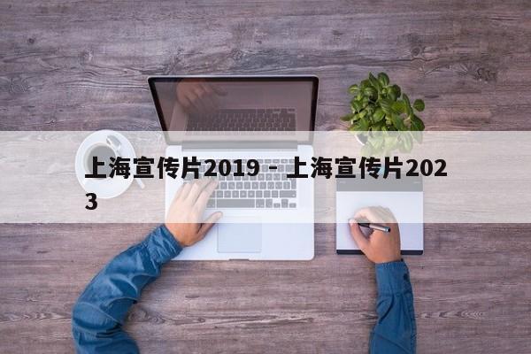 上海宣传片2019 - 上海宣传片2023