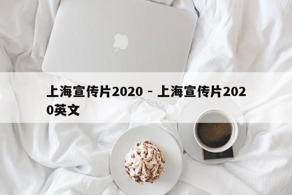 上海宣传片2020 - 上海宣传片2020英文