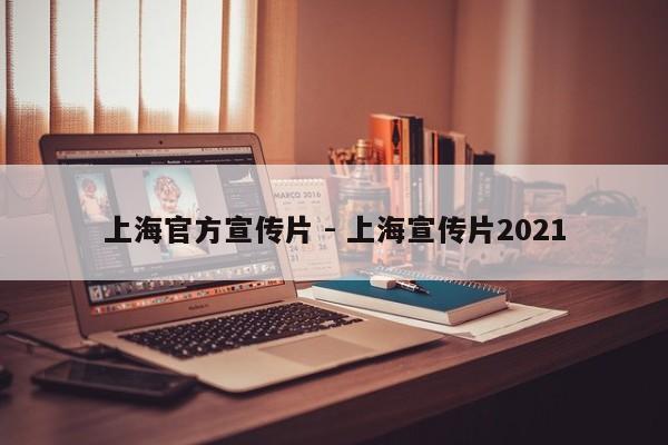 上海官方宣传片 - 上海宣传片2021